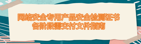 网络安全专用产品安全检测证书各阶段需交付
